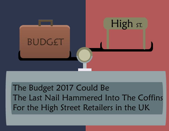 The Budget 2017 Could Be The Last Nail Hammered Into The Coffins For the High Street Retailers in the UK